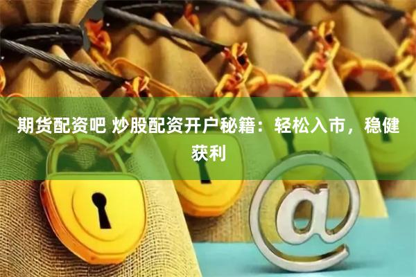 期貨配資吧 炒股配資開戶秘籍：輕松入市，穩(wěn)健獲利
