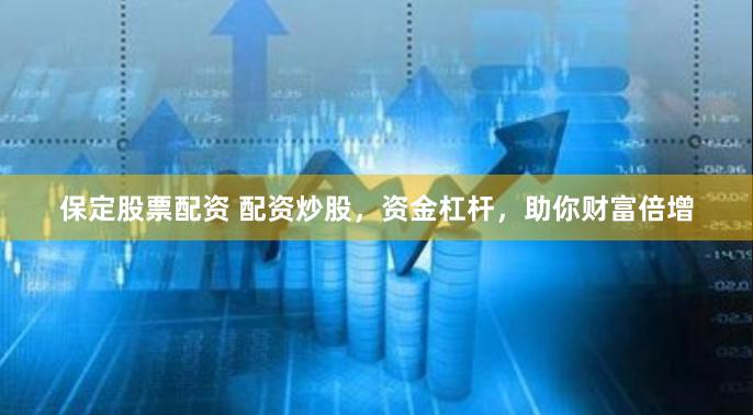 保定股票配資 配資炒股，資金杠桿，助你財富倍增