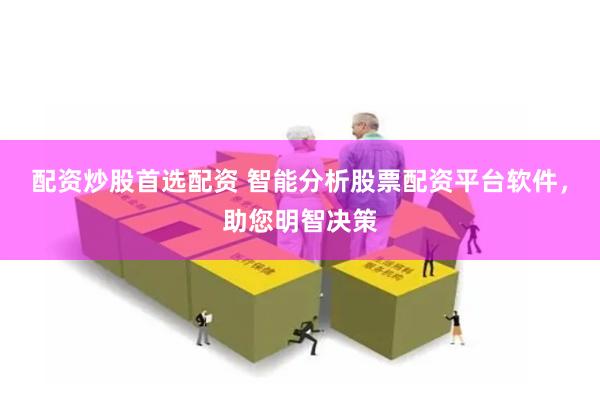 配資炒股首選配資 智能分析股票配資平臺(tái)軟件，助您明智決策