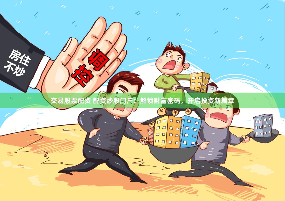 交易股票配資 配資炒股門戶：解鎖財富密碼，開啟投資新篇章