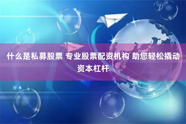 什么是私募股票 專業股票配資機構 助您輕松撬動資本杠桿