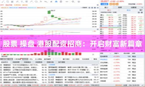 股票 操盤 港股配資招商：開啟財富新篇章