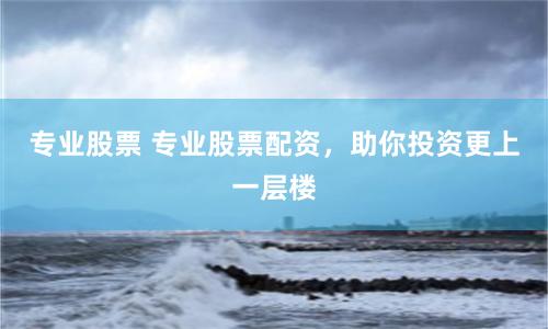 專業股票 專業股票配資，助你投資更上一層樓