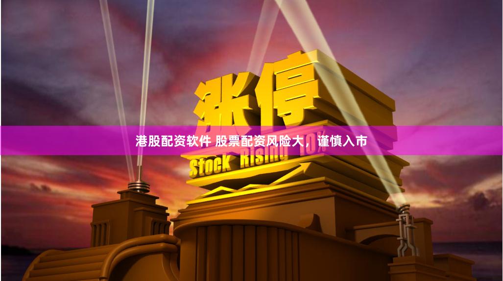 港股配資軟件 股票配資風險大，謹慎入市