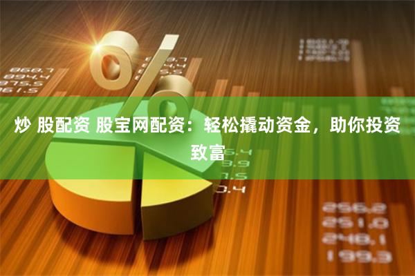 炒 股配資 股寶網配資：輕松撬動資金，助你投資致富