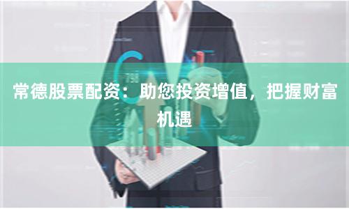 常德股票配資：助您投資增值，把握財富機遇