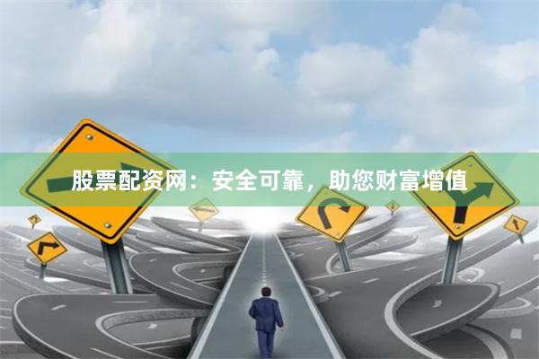 股票配資網(wǎng)：安全可靠，助您財富增值