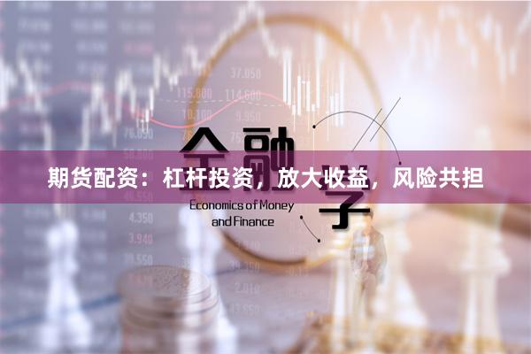期貨配資：杠桿投資，放大收益，風(fēng)險(xiǎn)共擔(dān)