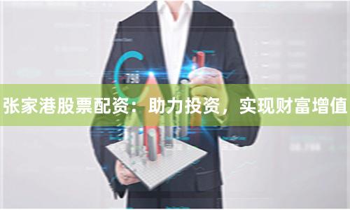 張家港股票配資：助力投資，實現財富增值