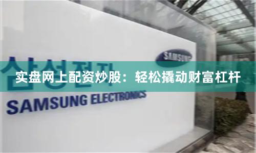實盤網上配資炒股:輕松撬動財富杠桿