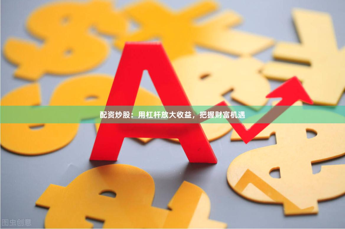 配資炒股：用杠桿放大收益，把握財富機遇