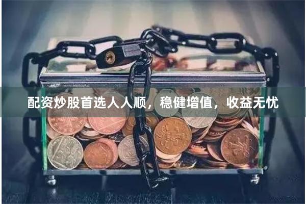 配資炒股首選人人順，穩健增值，收益無憂