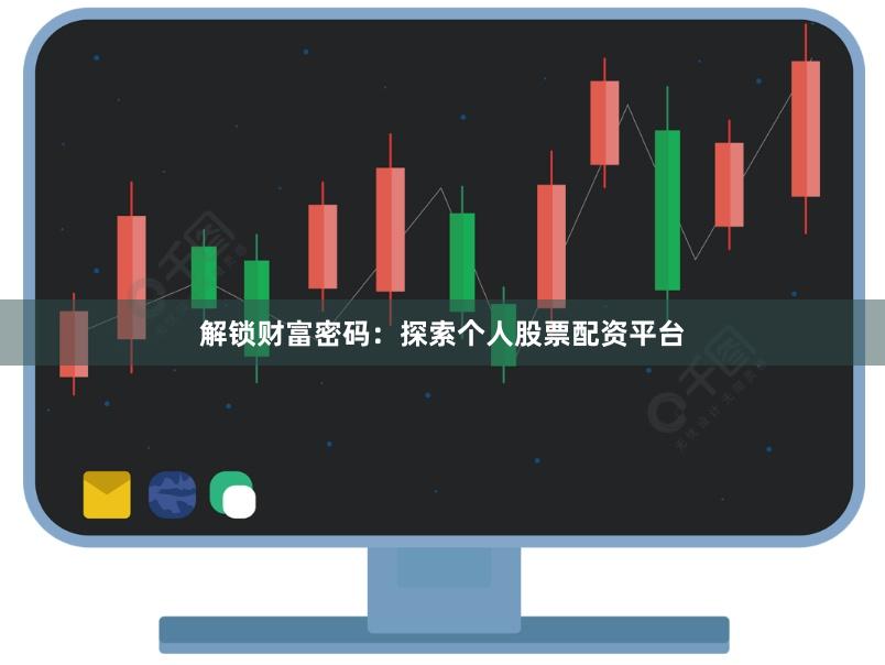 解鎖財富密碼：探索個人股票配資平臺