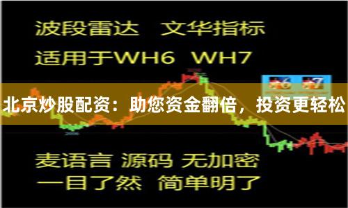北京炒股配資：助您資金翻倍，投資更輕松